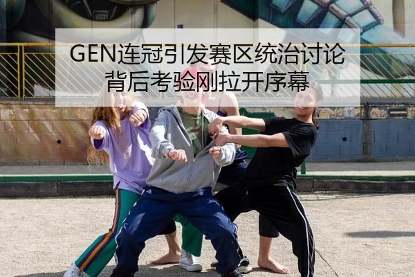 GEN连冠引发赛区统治讨论 背后考验刚拉开序幕